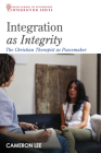 Integration as Integrity: The Christian Therapist as Peacemaker By Cameron Lee Cover Image