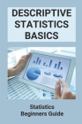 Descriptive Statistics Basics: Statistics Beginners Guide: The Elements Of Statistical Cover Image