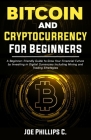 Bitcoin and Cryptocurrency for Beginners: A Beginner-Friendly Guide to Grow Your Financial Future by Investing in Digital Currencies Including Mining By Joe Phillips C. Cover Image