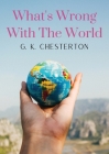 What's Wrong With The World: a social science essay by G. K. Chesterton By G. K. Chesterton Cover Image