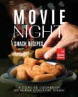 Movie Night Snack Recipes: A Concise Cookbook of Super Snacking Ideas! By Rose Rivera Cover Image