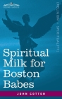 Spiritual Milk for Boston Babes: In Either England: Drawn out of the Breasts of Both Testaments for Their Soul's Nourishment but May Be of Like Use to By John Cotton Cover Image