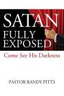 Satan Fully Exposed: Come See His Darkness By Pastor Randy Pitts Cover Image