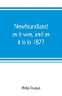 Newfoundland: as it was, and as it is in 1877 By Philip Tocque Cover Image