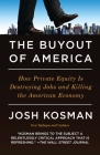 The Buyout of America: How Private Equity Is Destroying Jobs and Killing the American Economy By Josh Kosman Cover Image