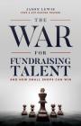 The War for Fundraising Talent: And How Small Shops Can Win By Jason Lewis Cover Image