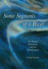 Some Segments of a River: On Poetry, Mysticism, and Imagination By George Franklin Cover Image