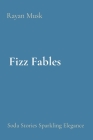 Fizz Fables: Soda Stories Sparkling Elegance By Rayan Musk Cover Image