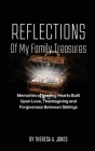 Reflections of My Family Treasures: Memories of Healing Hearts Built Upon Love, Thanksgiving and Forgiveness Between Siblings By Theresa A. Jones Cover Image