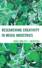 Researching Creativity in Media Industries By Mads Møller T. Andersen Cover Image