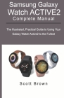 SAMSUNG GALAXY WATCH ACTIVE2 Complete Manual: The Illustrated, Practical Guide to Using Your Galaxy Watch Active2 to the Fullest By Scott Brown Cover Image