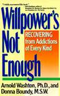 Willpower Is Not Enough: Understanding and Overcoming Addiction and Compulsion By Arnold M. Washton Cover Image