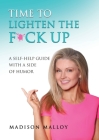 Time to Lighten the F*ck Up: A Self-Help Guide With A Side Of Humor By Madison Malloy Cover Image