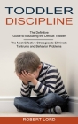 Toddler Discipline: The Most Effective Strategies to Eliminate Tantrums and Behavior Problems (The Definitive Guide to Educating the Diffi By Robert Lord Cover Image