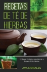 Recetas de Té de Hierbas: El Manual Definitivo para Mezclar y Preparar Té de Hierbas By Ava Morales Cover Image