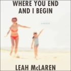 Where You End and I Begin: A Memoir By Leah McLaren, Leah McLaren (Read by) Cover Image