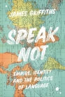 Speak Not: Empire, Identity and the Politics of Language By James Griffiths Cover Image