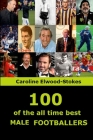 100 of The All Time Best MALE FOOTBALLERS By Caroline Elwood-Stokes Cover Image