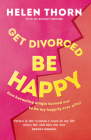 Get Divorced, Be Happy: Why the end of a relationship can be just as glorious as the beginning By Helen Thorn Cover Image