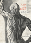 Flesh and Bones: The Art of Anatomy By Monique Kornell, Thisbe Gensler (Contributions by), Naoko Takahatake (Contributions by), Erin Travers (Contributions by) Cover Image