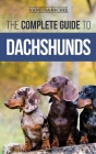 The Complete Guide to Dachshunds: Finding, Feeding, Training, Caring For, Socializing, and Loving Your New Dachshund Puppy Cover Image