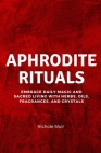 Aphrodite Rituals: Embrace Daily Magic and Sacred Living with Herbs, Oils, Fragrances, and Crystals Cover Image
