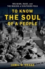 To Know the Soul of a People: Religion, Race, and the Making of Southern Folk By Jamil W. Drake Cover Image