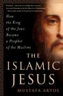 The Islamic Jesus: How the King of the Jews Became a Prophet of the Muslims Cover Image