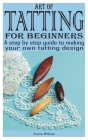 Art of Tatting for Beginners: A step by step guide to making your own tatting design By Sonia Wilson Cover Image