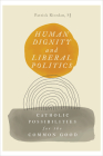 Human Dignity and Liberal Politics: Catholic Possibilities for the Common Good Cover Image