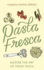 Pasta Fresca: Master the Art of Fresh Pasta By Carmela Sophia Sereno Cover Image