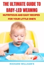 The Ultimate Guide to Baby-Led Weaning: Nutritious and Easy Recipes for Your Little One'S By Richard William's Cover Image