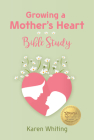 Growing a Mother's Heart Bible Study By Karen Whiting Cover Image