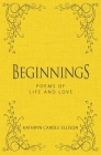 Beginnings: Poems of Life and Love By Kathryn Carole Ellison Cover Image