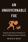 An Ungovernable Foe: Science and Policy Innovation in the U.S. National Cancer Institute By Natalie B. Aviles Cover Image