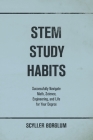 STEM Study Habits: Successfully Navigate Math, Science, Engineering, and Life for Your Degree By Scyller Borglum Cover Image