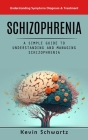 Schizophrenia: Understanding Symptoms Diagnosis & Treatment (A Simple Guide to Understanding and Managing Schizophrenia) By Kevin Schwartz Cover Image