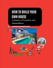 How to build your own house: The journey of creativity and independence By Mack Larson Cover Image