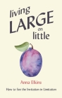 Living Large on Little: How to See the Invitation in Limitation By Anna Elkins Cover Image