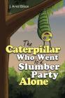 The Caterpillar Who Went to a Slumber Party Alone By J. Arvid Ellison Cover Image