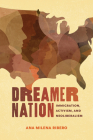 Dreamer Nation: Immigration, Activism, and Neoliberalism (Rhetoric, Culture, and Social Critique) By Dr. Ana Milena Ribero Cover Image