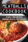 Meatballs Cookbook: Classic And Creative Winning Recipes For Holidays: Italian Meatballs Recipes Cover Image