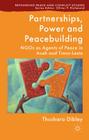 Partnerships, Power and Peacebuilding: Ngos as Agents of Peace in Aceh and Timor-Leste (Rethinking Peace and Conflict Studies) By T. Dibley Cover Image
