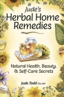 Jude's Herbal Home Remedies: Natural Health, Beauty & Home-Care Secrets (Living with Nature Series) By Jude Todd Cover Image