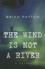 The Wind Is Not a River By Brian Payton Cover Image