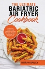 The Ultimate Bariatric Air Fryer Cookbook: Enjoy the Crispness of Healthy and Easy Bariatric Recipes and Keep the Weight Off Cover Image