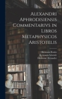 Alexandri Aphrodisiensis Commentarivs in Libros Metaphysicos Aristotelis By Hermann Bonitz, Hermann Aristotle, Hermann Alexander Cover Image