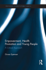 Empowerment, Health Promotion and Young People: A Critical Approach (Routledge Studies in Public Health) By Grace Spencer Cover Image