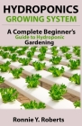 Hydroponic Growing System: A Complete Beginner's guide to hydroponic gardening By Ronnie Y. Roberts Cover Image