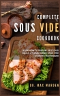 Complete Sous Vide Cookbook: Learn How To Prepare Delicious Meals At Home Using Sous Vide Cooking Techniques Cover Image